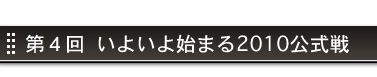 第4回 いよいよ始まる2010公式戦