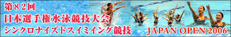 第82回 日本選手権水泳競技大会 シンクロナイズドスイミング競技 JAPAN OPEN 2006