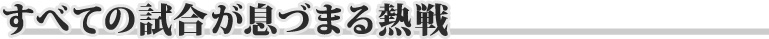 すべての試合が息づまる熱戦