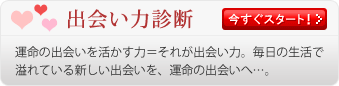 「出会い力診断」　運命の出会いを生かす力＝それが出会い力。毎日の生活で溢れている新しい出会いを、運命の出会いへ…。