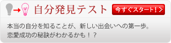 「自分発見テスト」　本当の自分を知ることが、新しい出会いへの第一歩。恋愛成功の秘訣がわかるかも！？