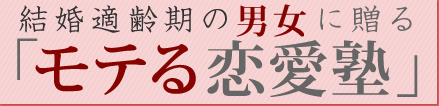 結婚適齢期の男女に贈る「モテる恋愛塾」