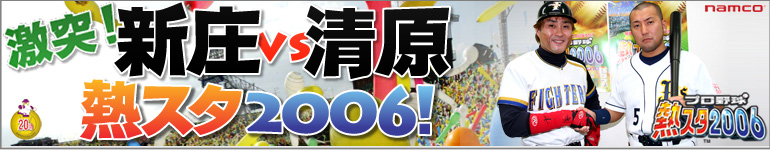 激突！　新庄ｖｓ清原　熱スタ２００６！