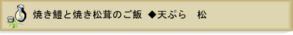 焼き鱧と焼き松茸のご飯◆天ぷら　松