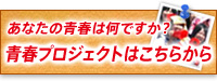 あなたの青春は何ですか？　青春発見プロジェクトはこちらから