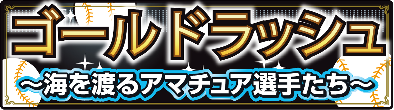 【カット】ゴールドラッシュ〜海を渡るアマチュア選手たち〜