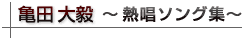 亀田大毅 熱唱ソング集