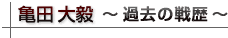 亀田大毅 戦歴