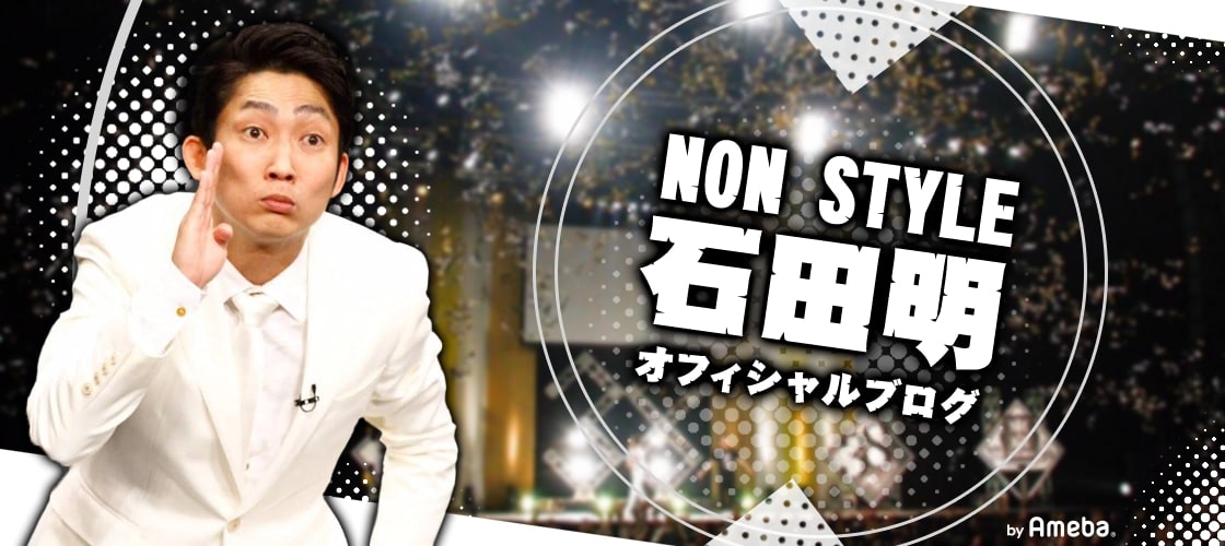 ノンスタイル石田明のオフィシャルブログ