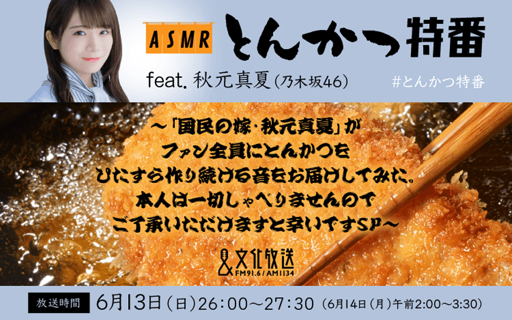 文化放送「とんかつ特番feat．秋元真夏（乃木坂46）～『国民の嫁・秋元真夏』がファン全員にとんかつをひたすら作り続ける音をお届けしてみた。本人は一切しゃべりませんのでご了承いただけますと幸いですSP～」
