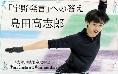 島田高志郎が初めて答えた「宇野昌磨の会見発言」／4大陸現地限定取材