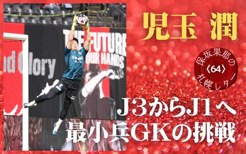 札幌レター〈64〉／返信】最小兵175センチのGK児玉潤、J3からJ1への