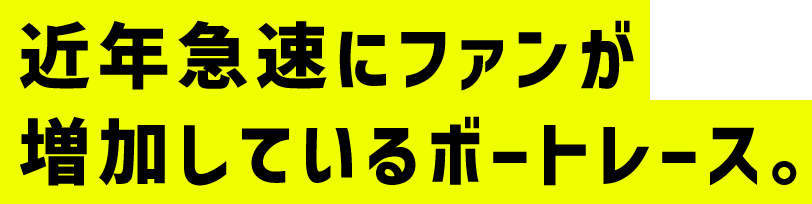 近年急速にファンが増加しているボートレース