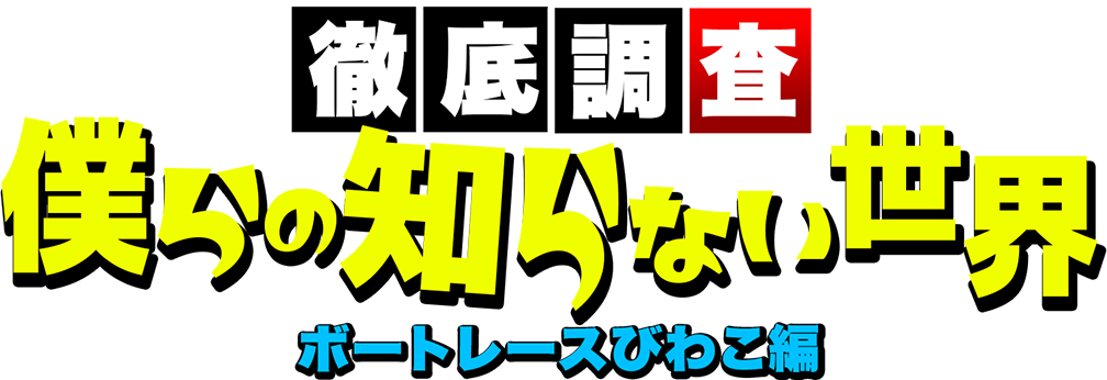 徹底調査　僕らの知らない世界　ボートレースびわこ編