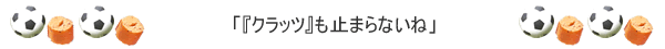 「『クラッツ』も止まらないね」