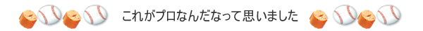 これがプロなんだなって思いました