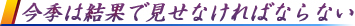 今季は結果で見せなければならない