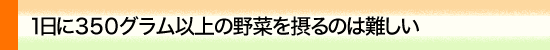 一日にたくさんの野菜を摂るのは難しい