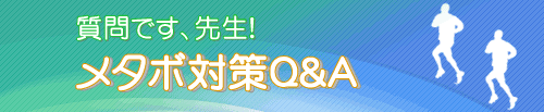 メタボ対策Q＆A　質問です、先生！