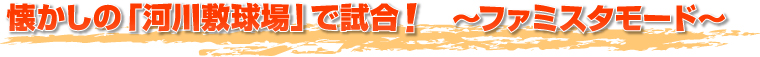 懐かしの「河川敷球場」で試合！　～ファミスタモード～