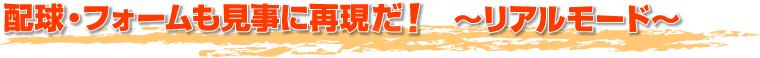 配球・フォームも見事に再現だ！　～リアルモード～
