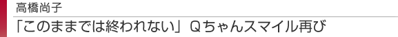 高橋尚子　「このままでは終われない」　Qちゃんスマイス再び