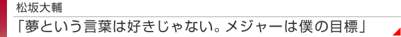 松坂大輔　「夢という言葉は好きじゃない。メジャーは僕の目標」