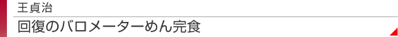 王貞治　回復のバロメーターめん完食