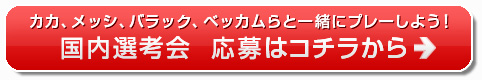 カカ、メッシ、バラック、ベッカムらと一緒にプレーしよう！　国内選考会　応募はコチラから