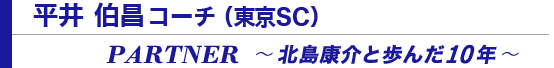 平井伯昌コーチ（東京SC）　PARTNER　～北島康介と歩んだ10年～
