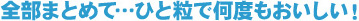 全部まとめて…ひと粒で何度もおいしい!