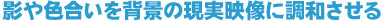 影や色合いを背景の現実映像に調和させる