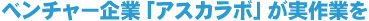 ベンチャー企業「アスカラボ」が実作業を