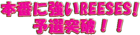 本番に強いREESES!
予選突破!!